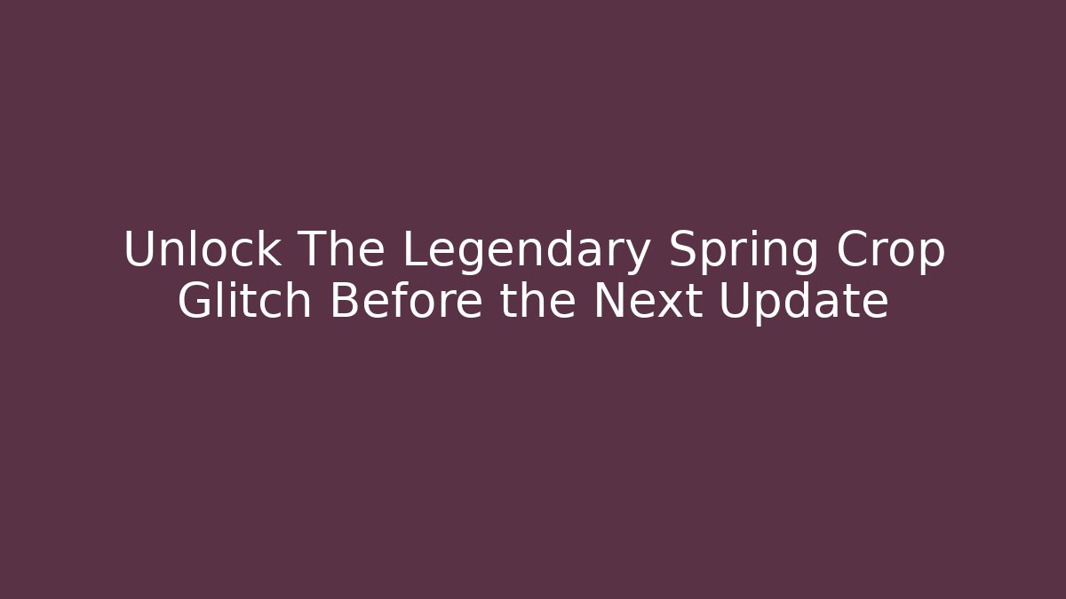 Unlock The Legendary Spring Crop Glitch Before the Next Update
