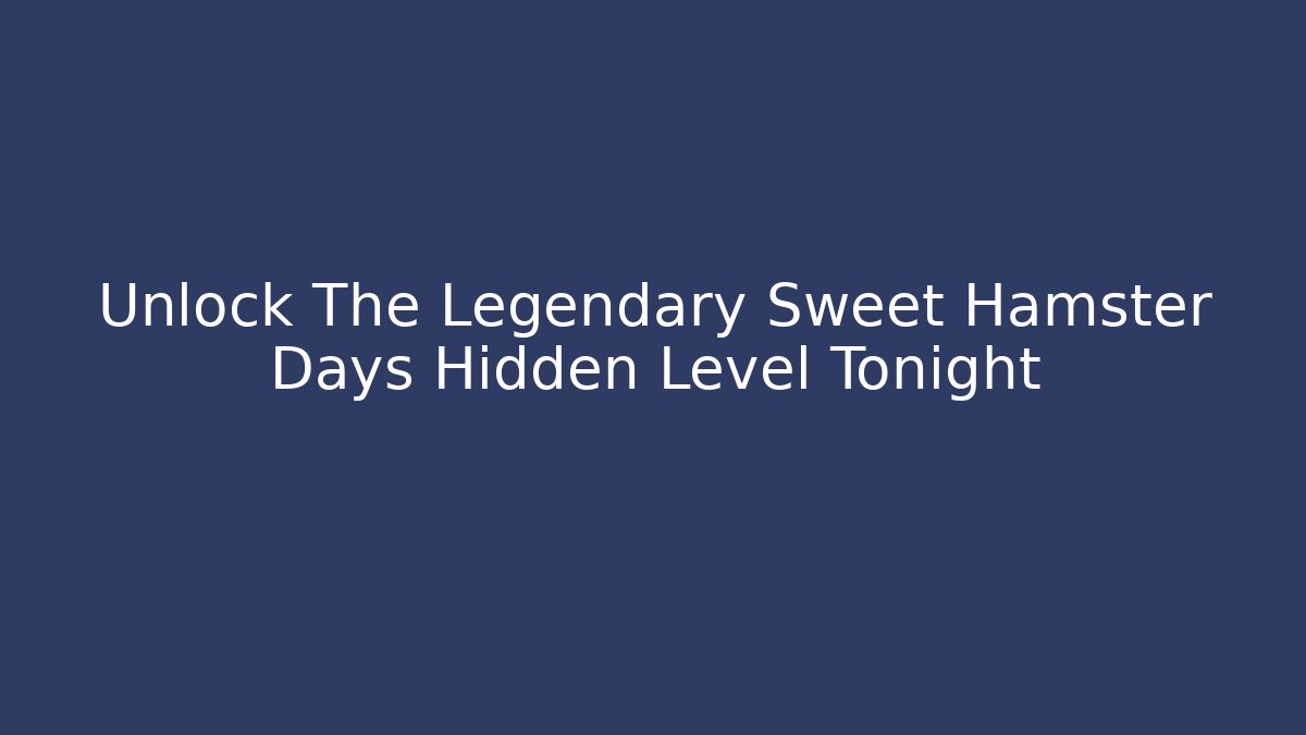 Unlock The Legendary Sweet Hamster Days Hidden Level Tonight