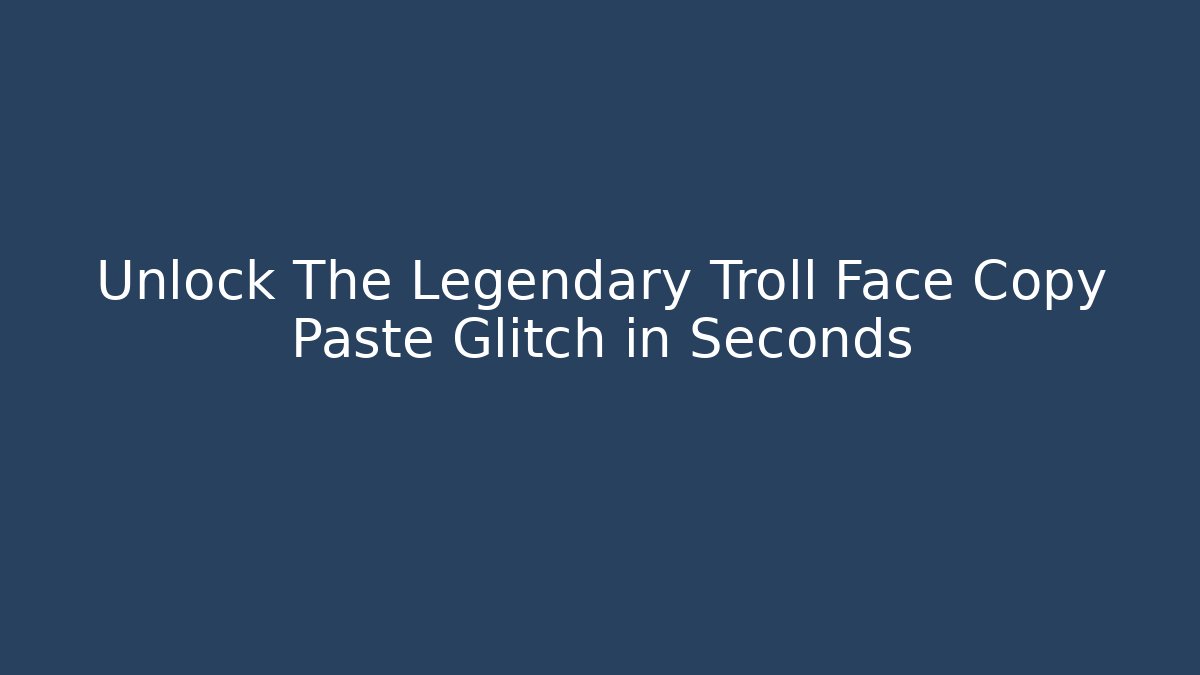 Unlock The Legendary Troll Face Copy Paste Glitch in Seconds