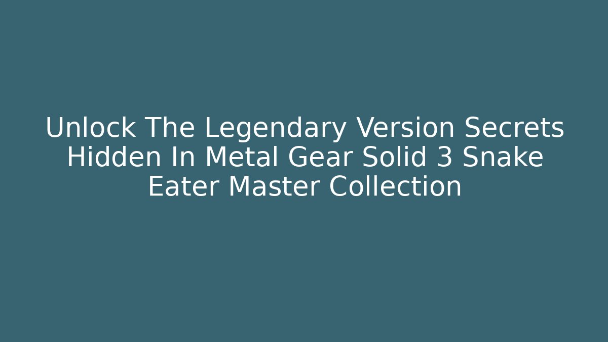 Unlock The Legendary Version Secrets Hidden In Metal Gear Solid 3 Snake Eater Master Collection
