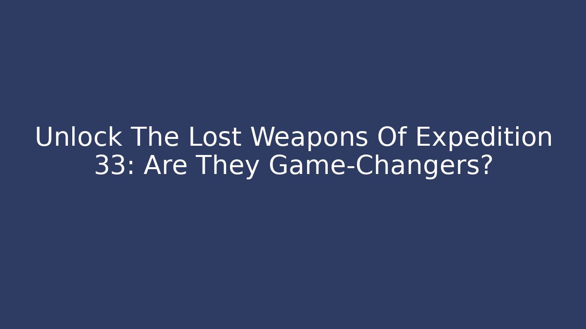 Unlock The Lost Weapons Of Expedition 33: Are They Game-Changers?