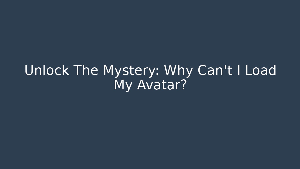 Unlock The Mystery: Why Can't I Load My Avatar?