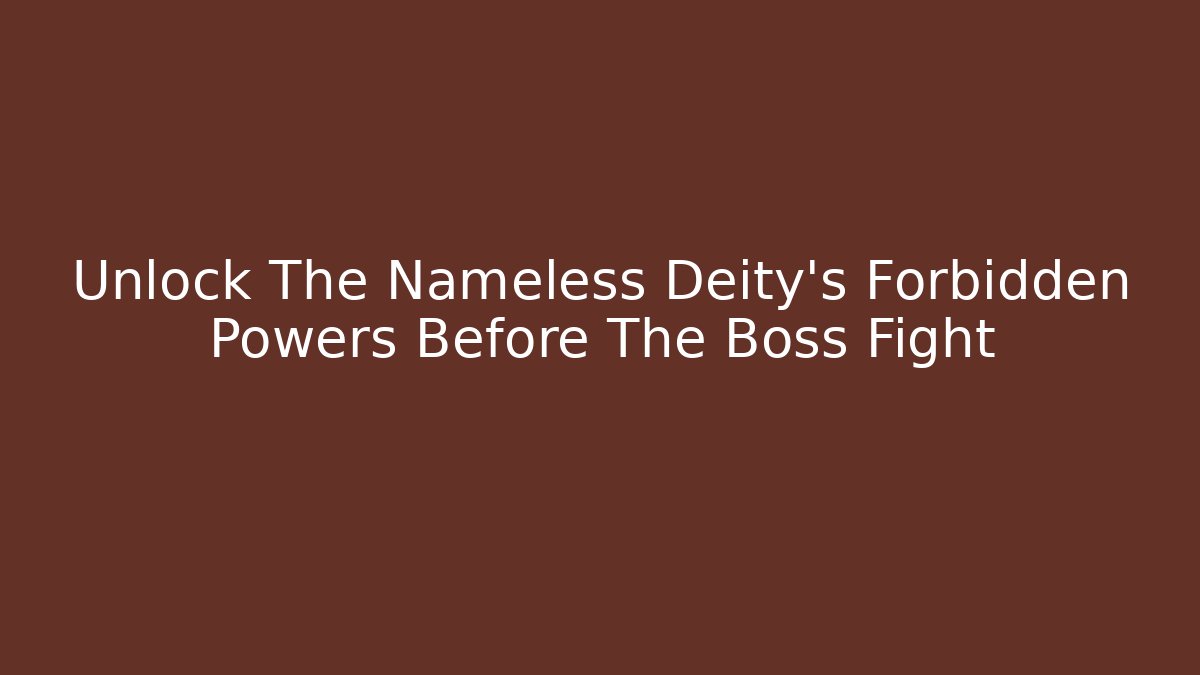 Unlock The Nameless Deity's Forbidden Powers Before The Boss Fight