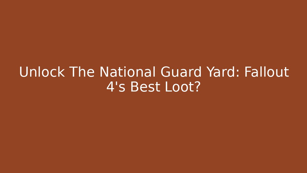 Unlock The National Guard Yard: Fallout 4's Best Loot?