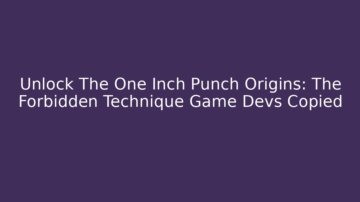 Unlock The One Inch Punch Origins: The Forbidden Technique Game Devs Copied