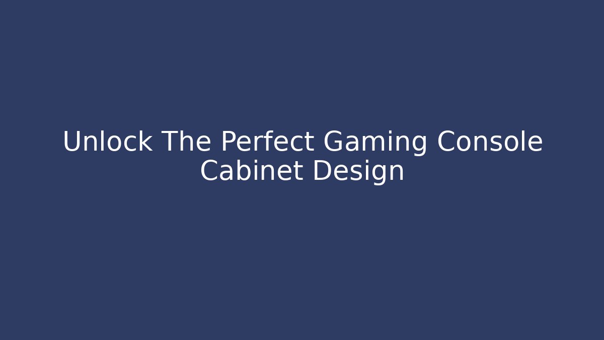 Unlock The Perfect Gaming Console Cabinet Design