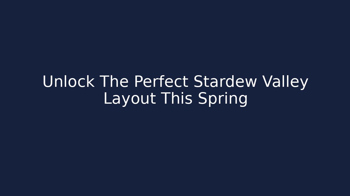 Unlock The Perfect Stardew Valley Layout This Spring