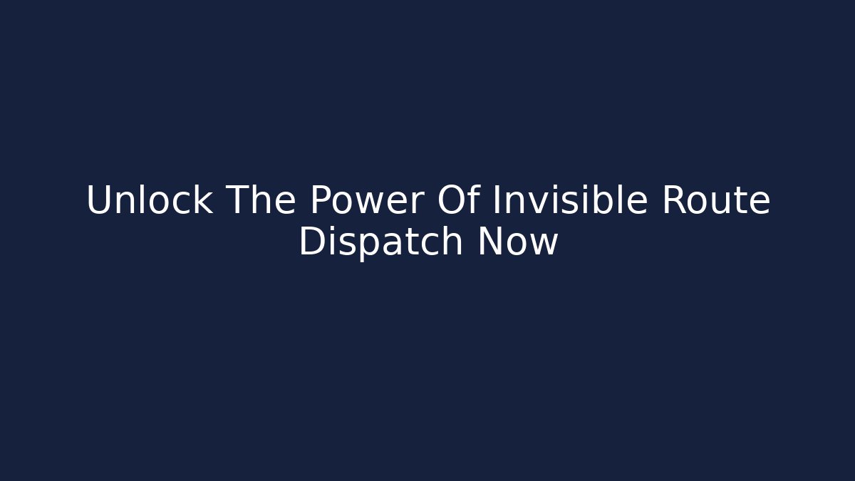 Unlock The Power Of Invisible Route Dispatch Now