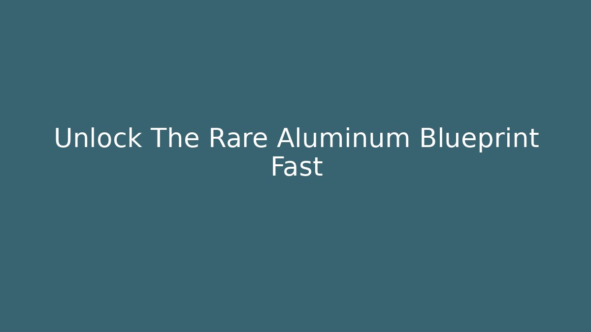 Unlock The Rare Aluminum Blueprint Fast
