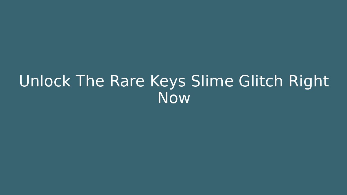 Unlock The Rare Keys Slime Glitch Right Now