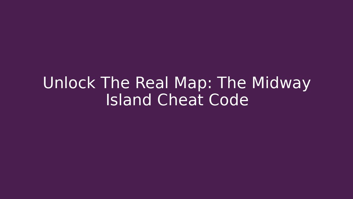 Unlock The Real Map: The Midway Island Cheat Code