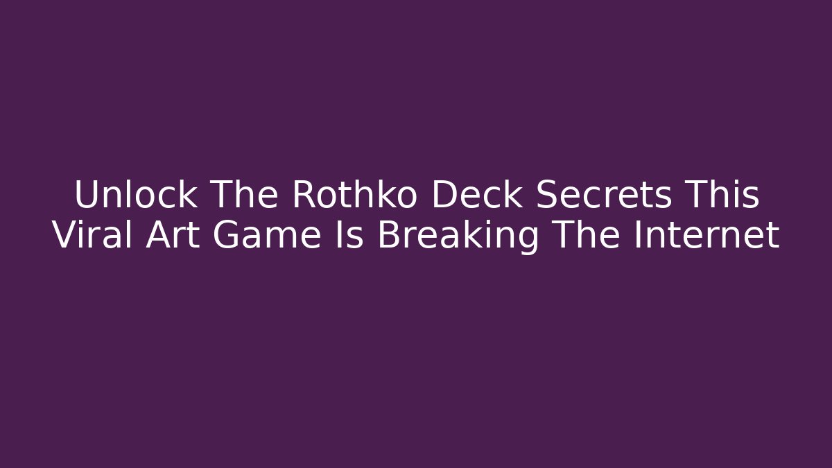 Unlock The Rothko Deck Secrets This Viral Art Game Is Breaking The Internet