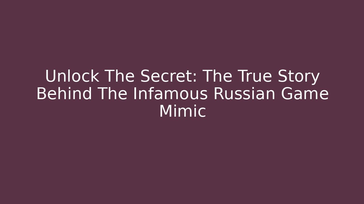 Unlock The Secret: The True Story Behind The Infamous Russian Game Mimic