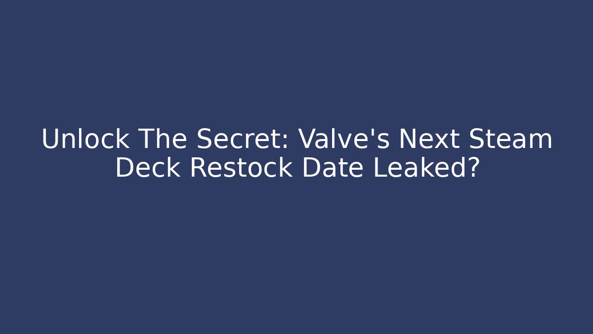 Unlock The Secret: Valve’s Next Steam Deck Restock Date Leaked?