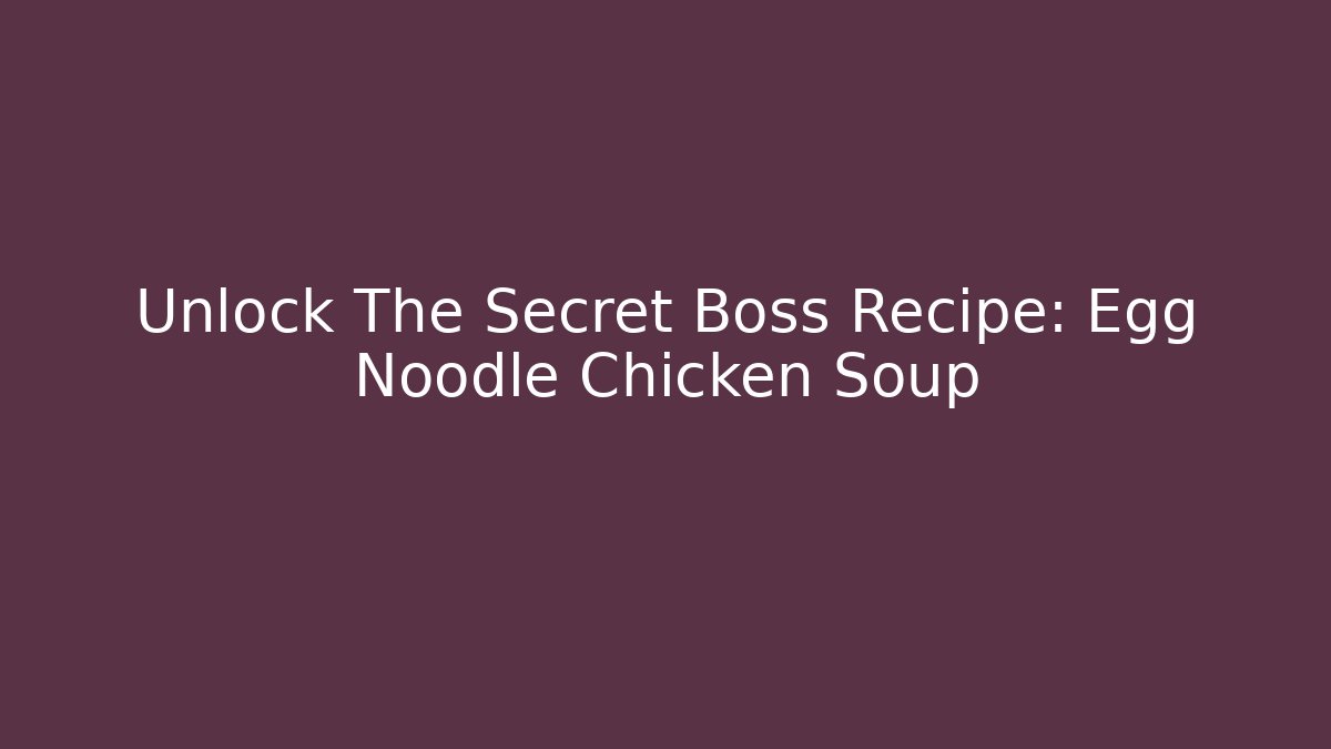 Unlock The Secret Boss Recipe: Egg Noodle Chicken Soup