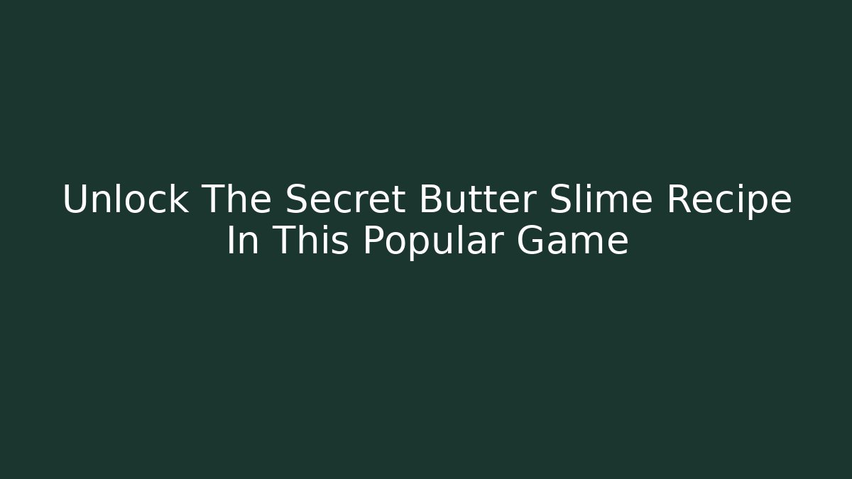 Unlock The Secret Butter Slime Recipe In This Popular Game