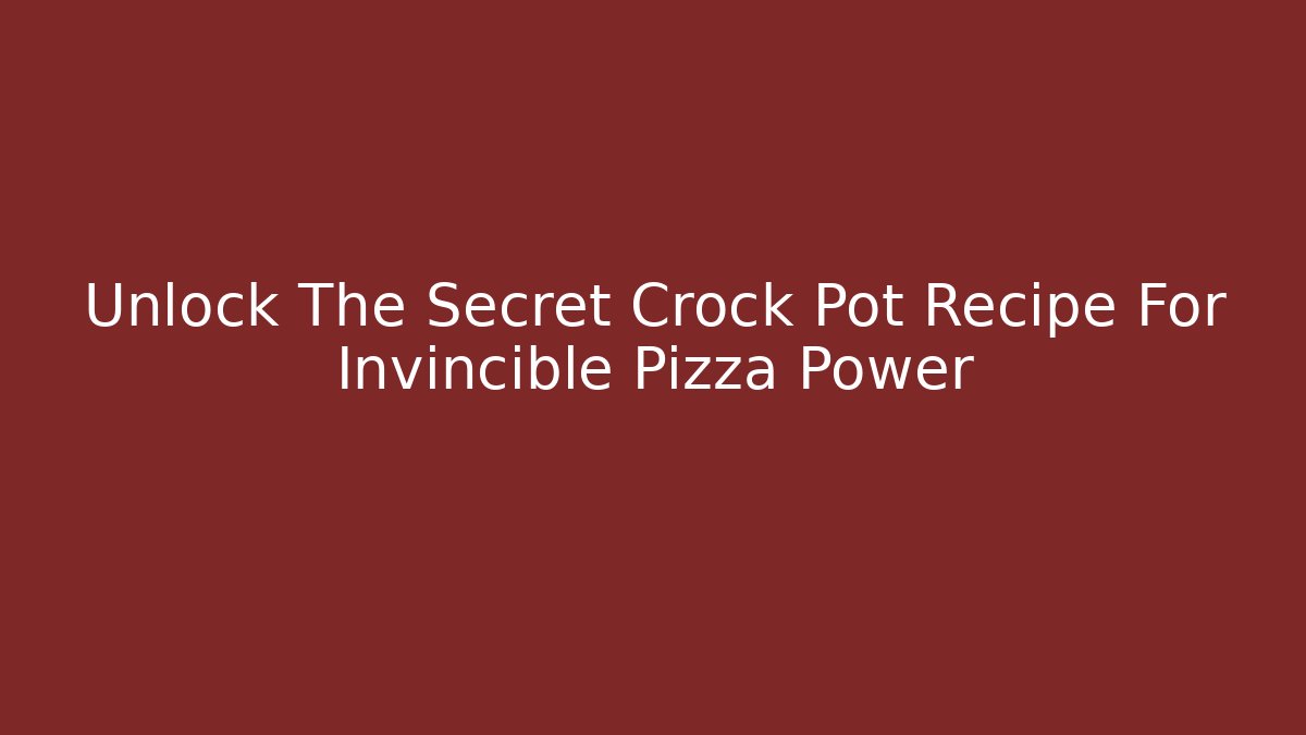 Unlock The Secret Crock Pot Recipe For Invincible Pizza Power