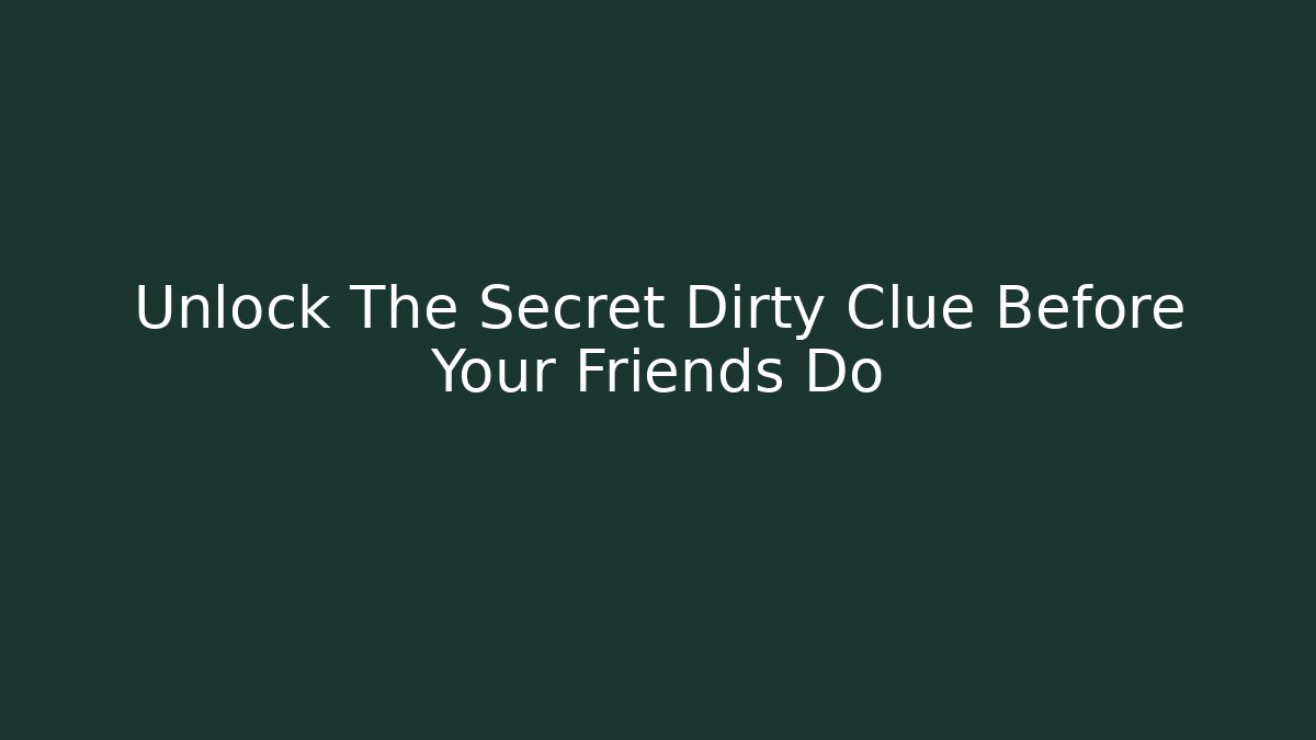 Unlock The Secret Dirty Clue Before Your Friends Do