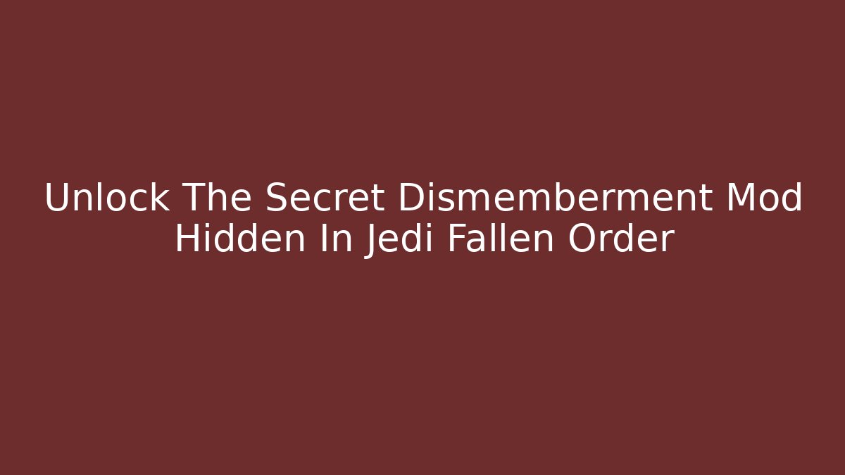 Unlock The Secret Dismemberment Mod Hidden In Jedi Fallen Order
