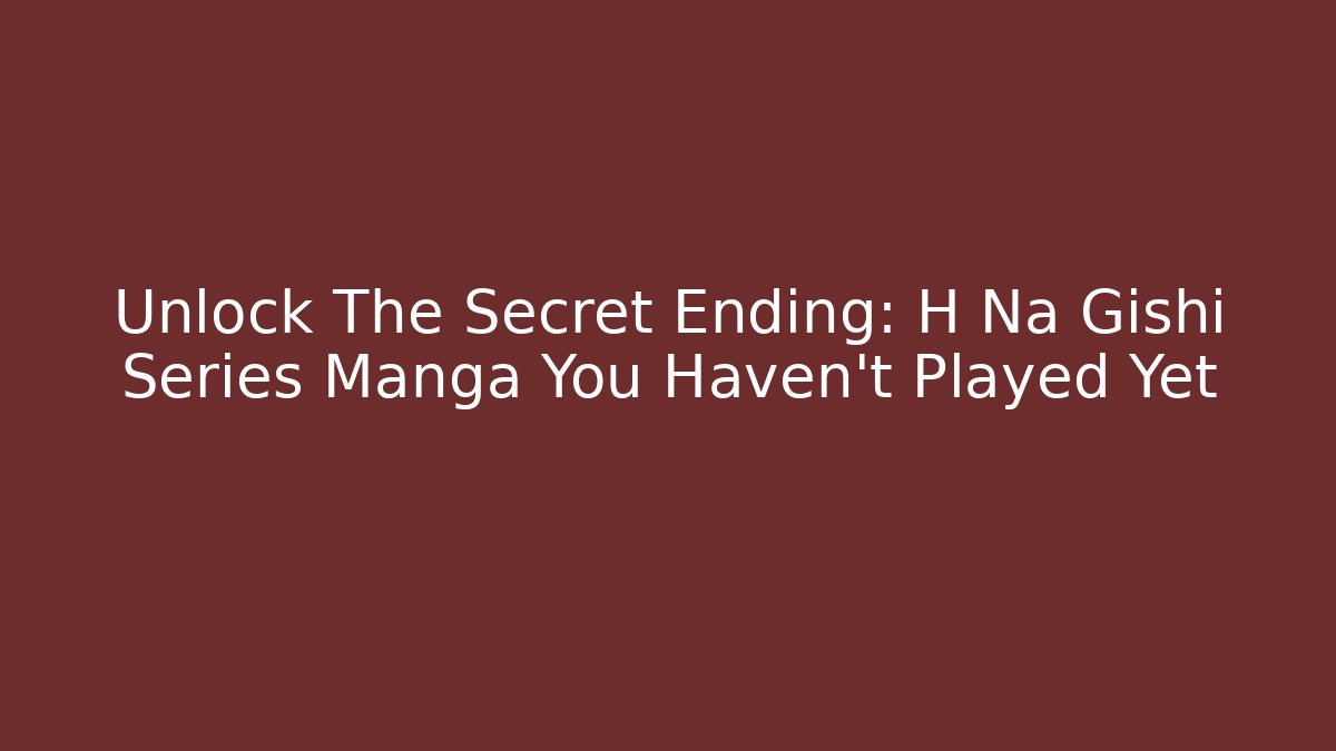 Unlock The Secret Ending: H Na Gishi Series Manga You Haven't Played Yet