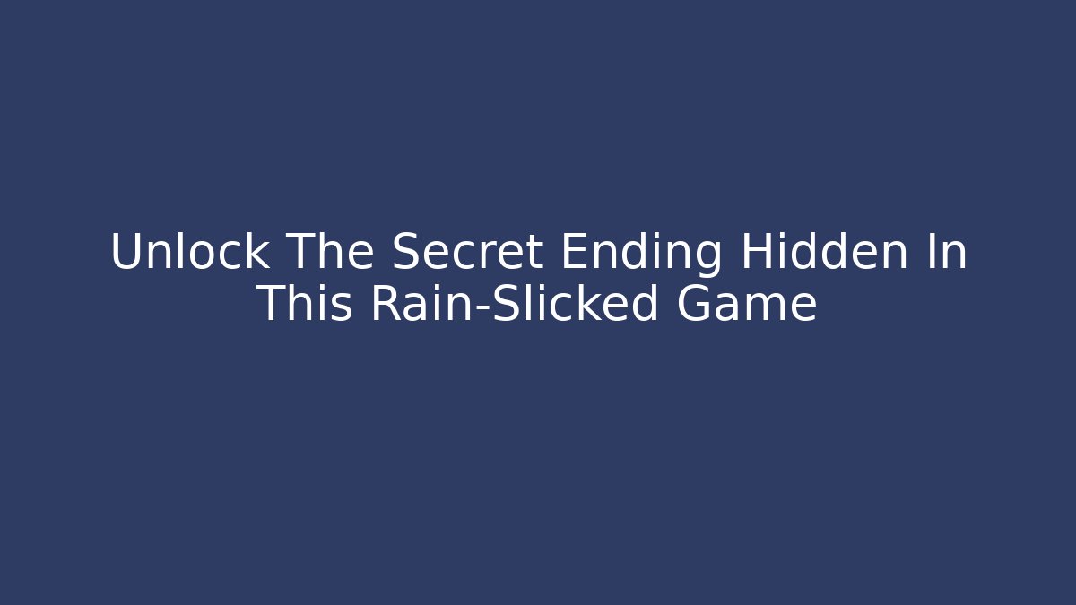 Unlock The Secret Ending Hidden In This Rain-Slicked Game