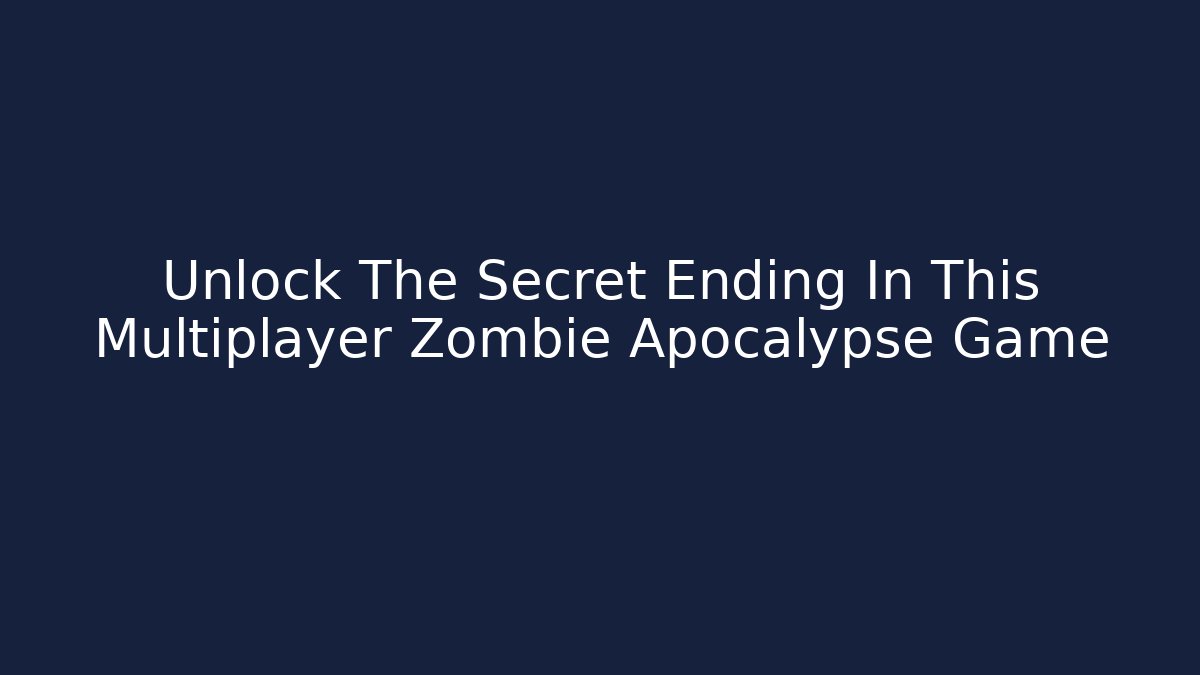 Unlock The Secret Ending In This Multiplayer Zombie Apocalypse Game