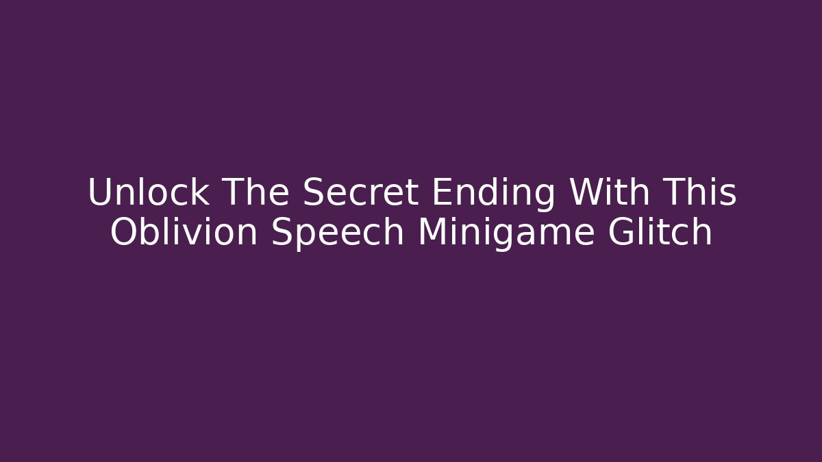 Unlock The Secret Ending With This Oblivion Speech Minigame Glitch