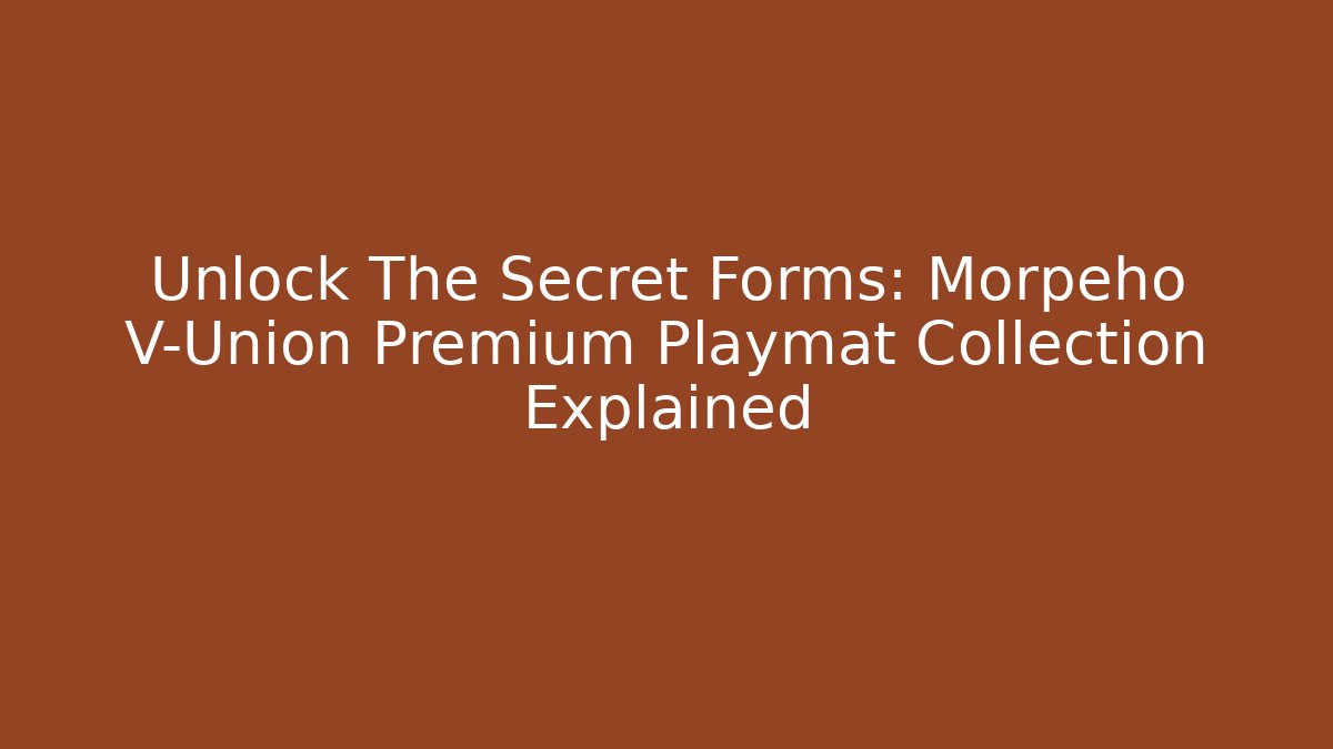 Unlock The Secret Forms: Morpeho V-Union Premium Playmat Collection Explained - Boomer Naturals