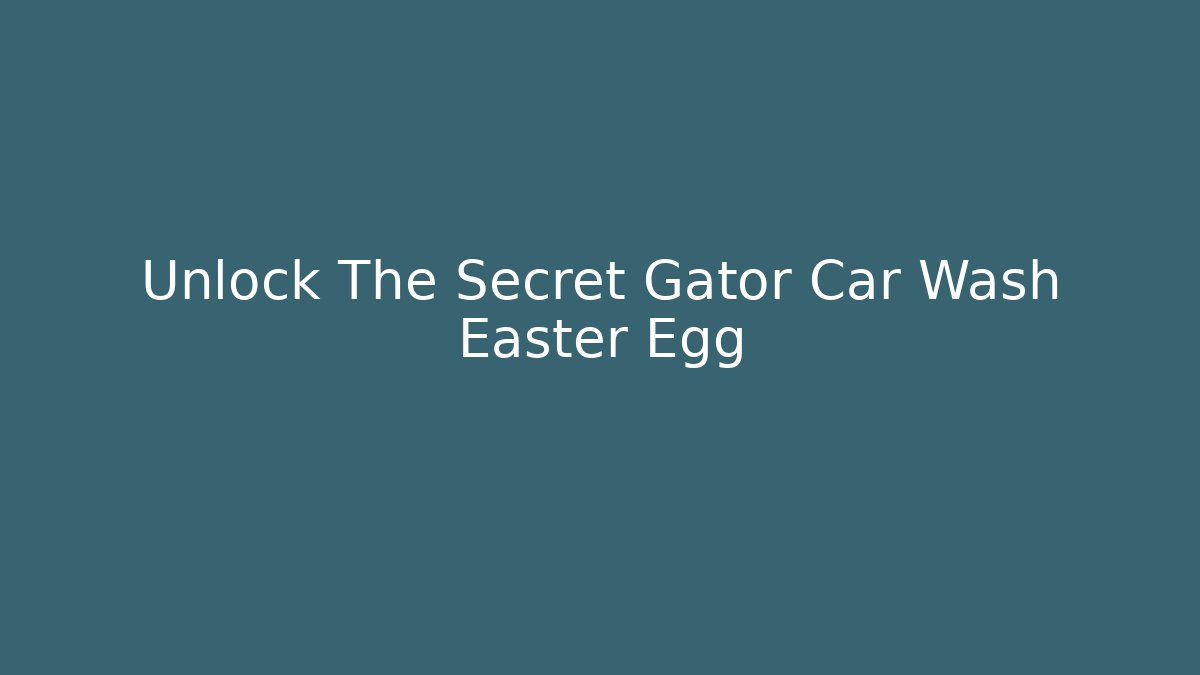 Unlock The Secret Gator Car Wash Easter Egg