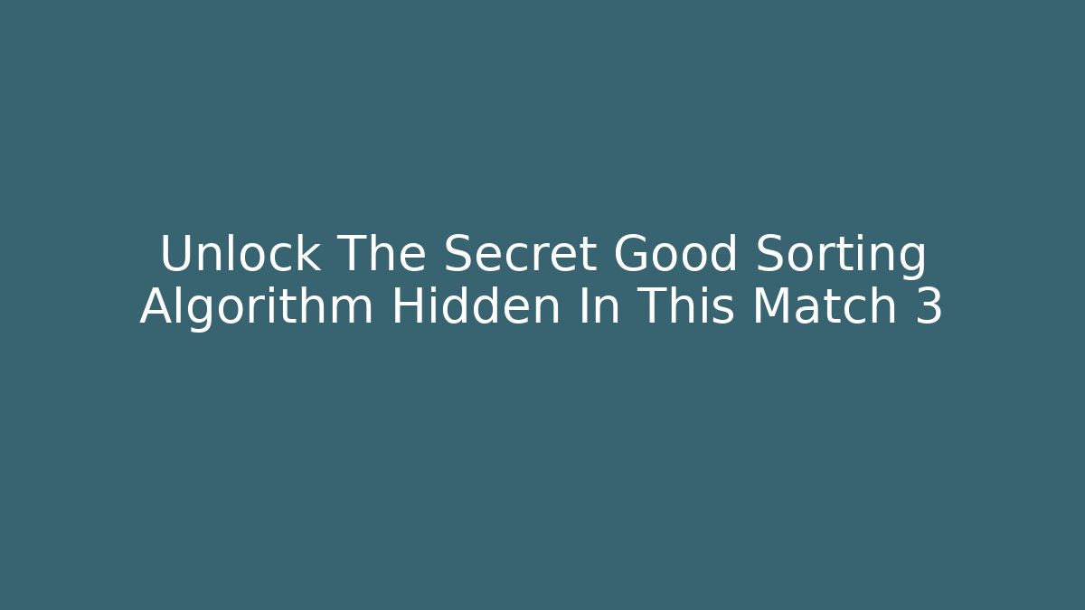 Unlock The Secret Good Sorting Algorithm Hidden In This Match 3