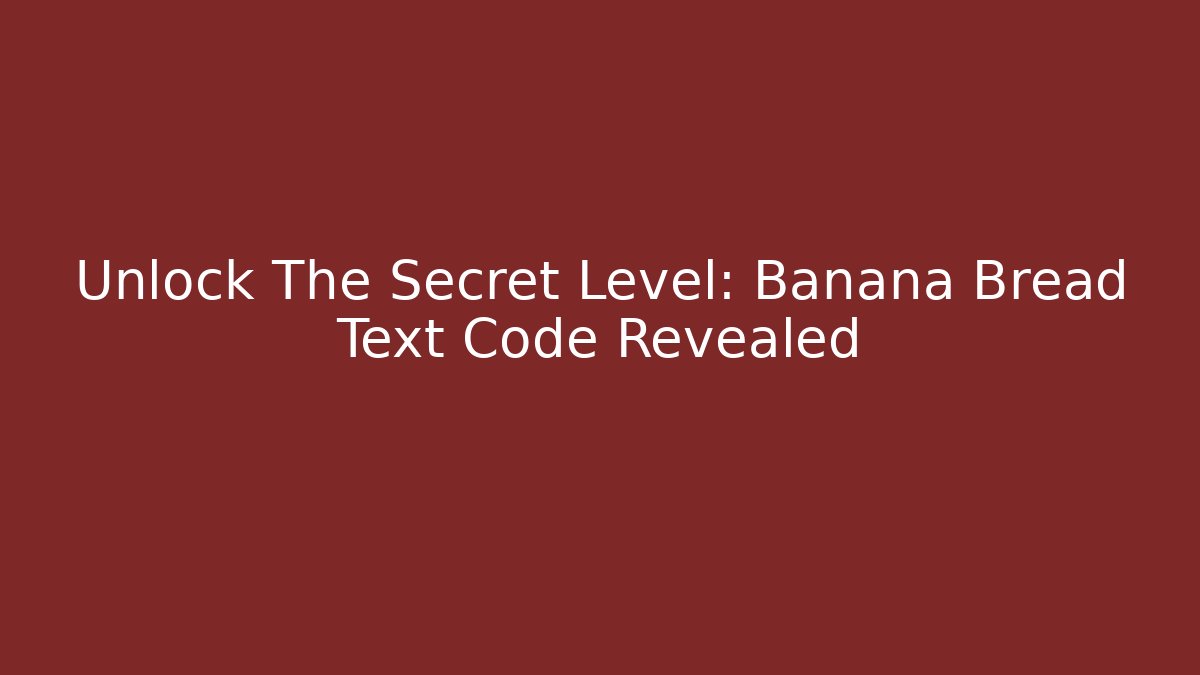 Unlock The Secret Level: Banana Bread Text Code Revealed