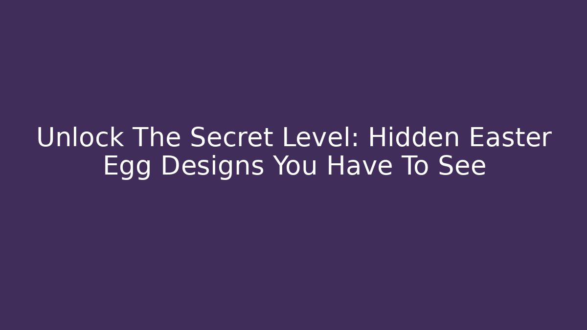 Unlock The Secret Level: Hidden Easter Egg Designs You Have To See