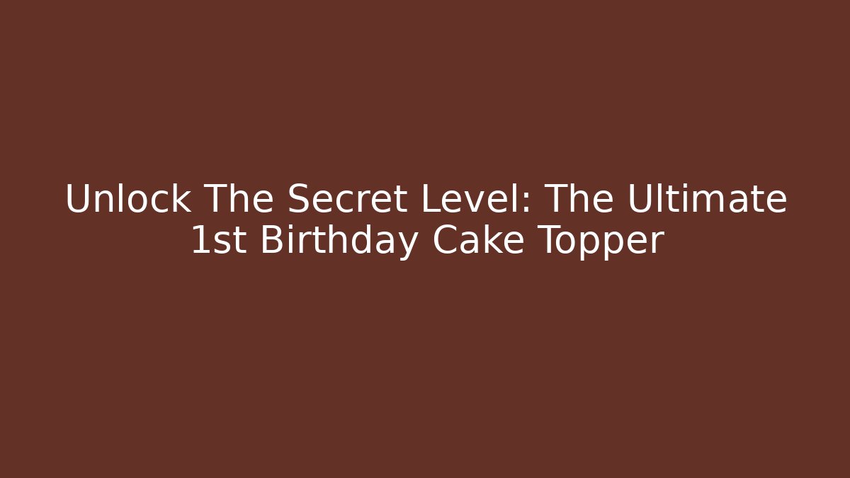 Unlock The Secret Level: The Ultimate 1st Birthday Cake Topper
