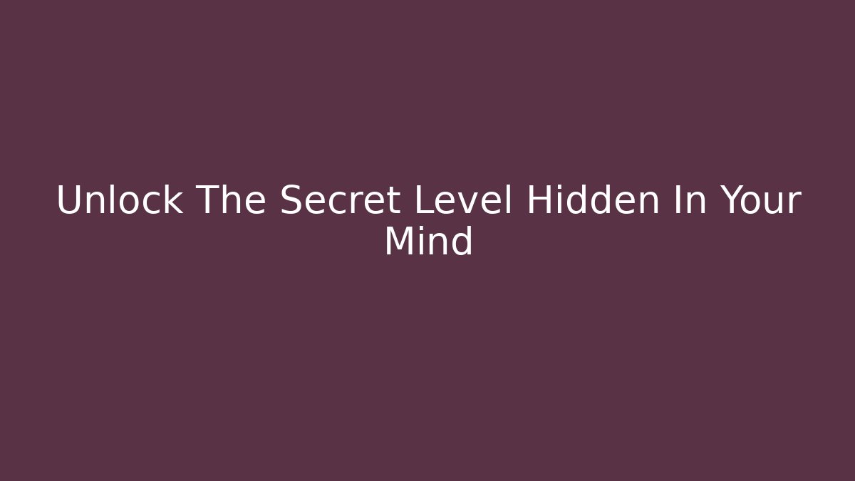Unlock The Secret Level Hidden In Your Mind