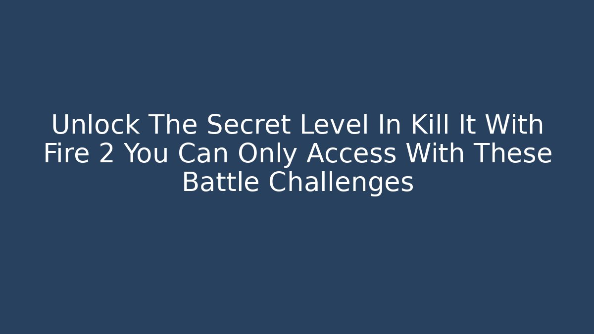 Unlock The Secret Level In Kill It With Fire 2 You Can Only Access With These Battle Challenges - Boomer Naturals