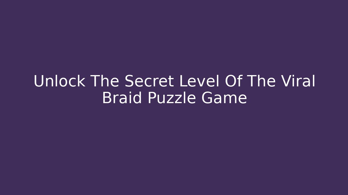 Unlock The Secret Level Of The Viral Braid Puzzle Game