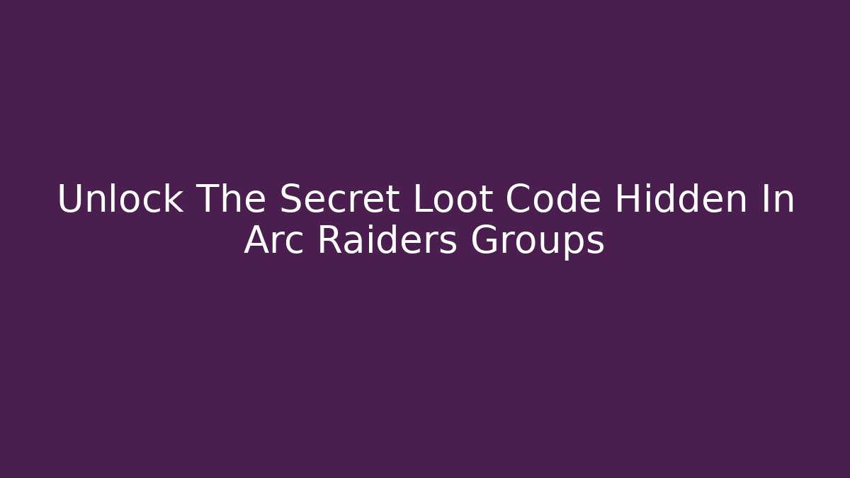 Unlock The Secret Loot Code Hidden In Arc Raiders Groups
