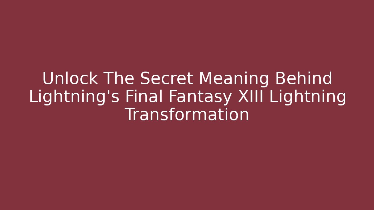 Unlock The Secret Meaning Behind Lightning's Final Fantasy XIII Lightning Transformation