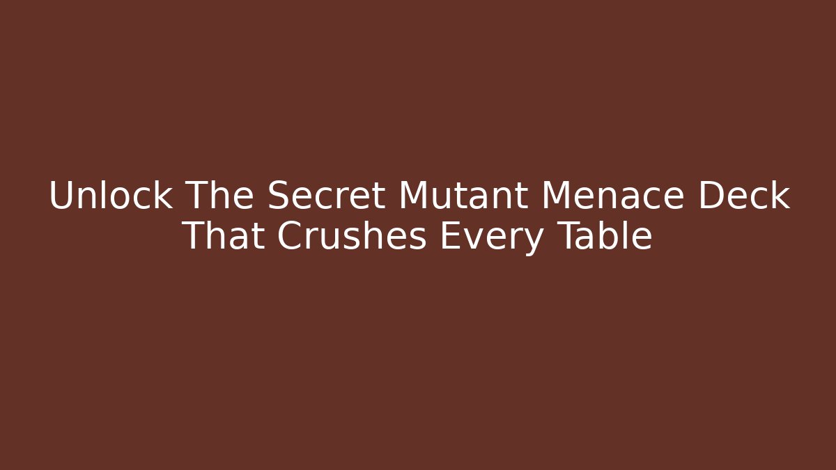 Unlock The Secret Mutant Menace Deck That Crushes Every Table