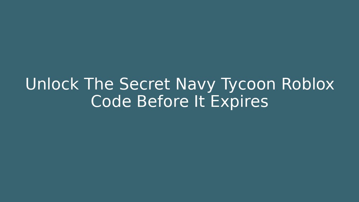 Unlock The Secret Navy Tycoon Roblox Code Before It Expires
