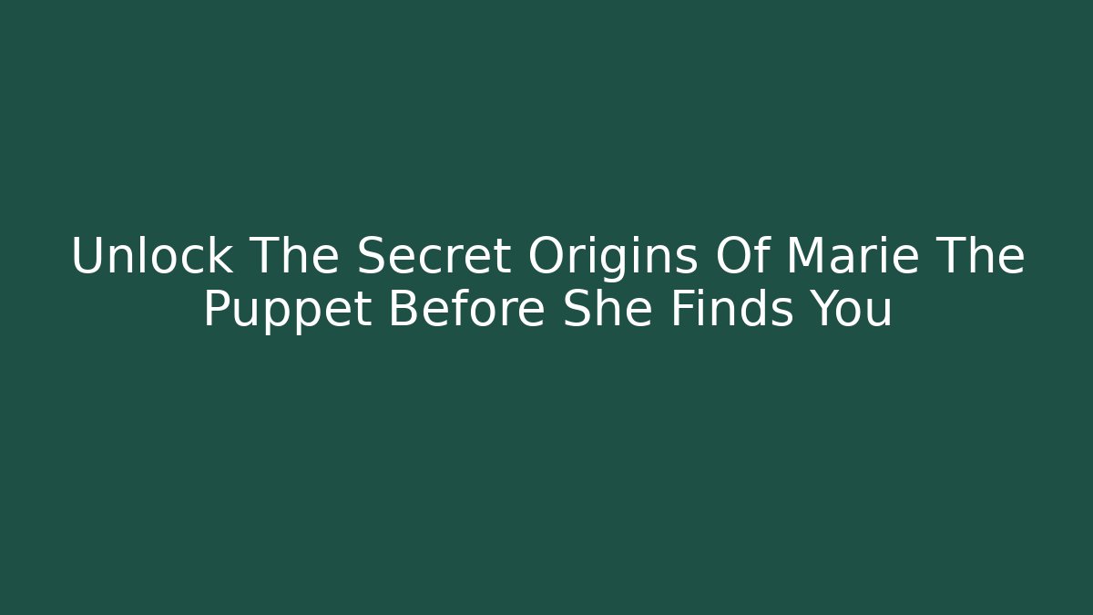 Unlock The Secret Origins Of Marie The Puppet Before She Finds You