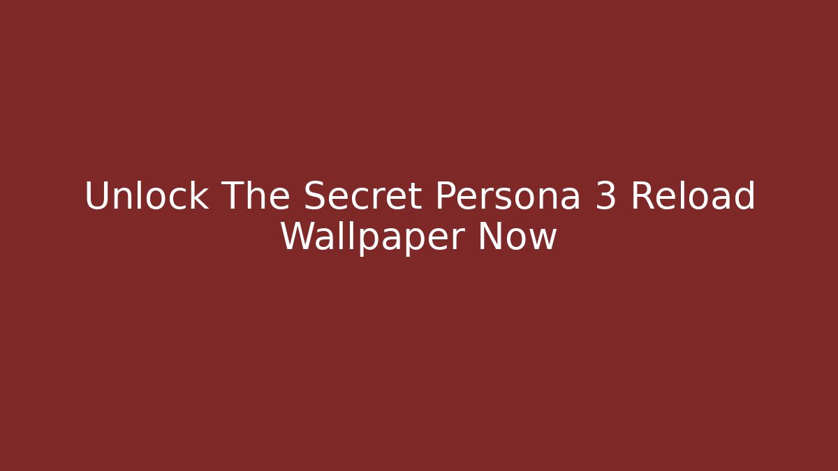 Unlock The Secret Persona 3 Reload Wallpaper Now
