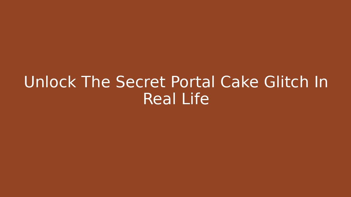 Unlock The Secret Portal Cake Glitch In Real Life