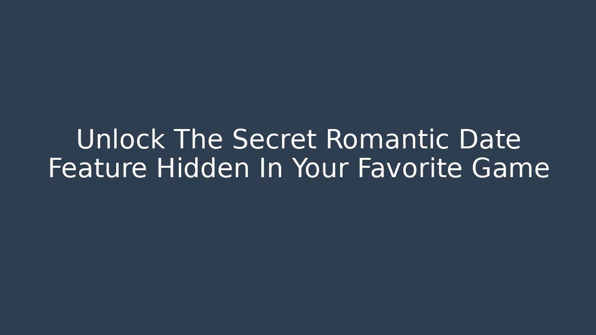Unlock The Secret Romantic Date Feature Hidden In Your Favorite Game