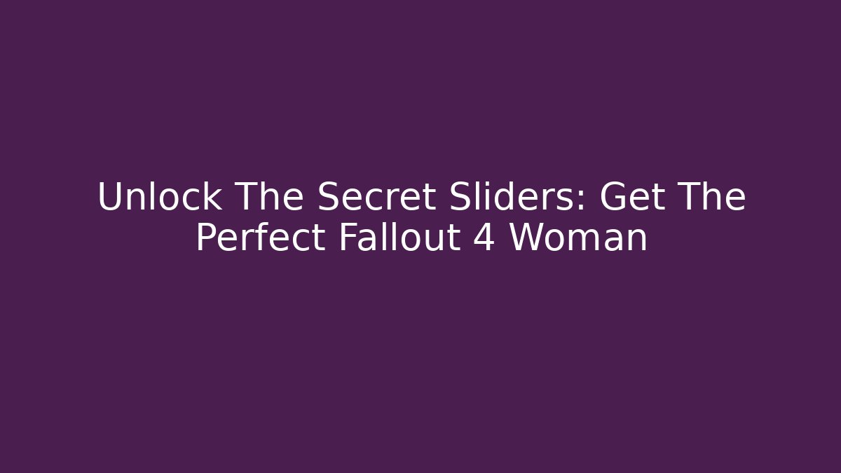 Unlock The Secret Sliders: Get The Perfect Fallout 4 Woman