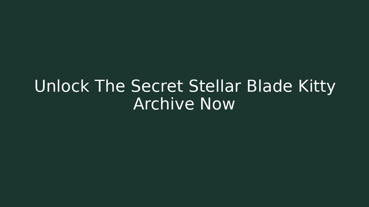 Unlock The Secret Stellar Blade Kitty Archive Now