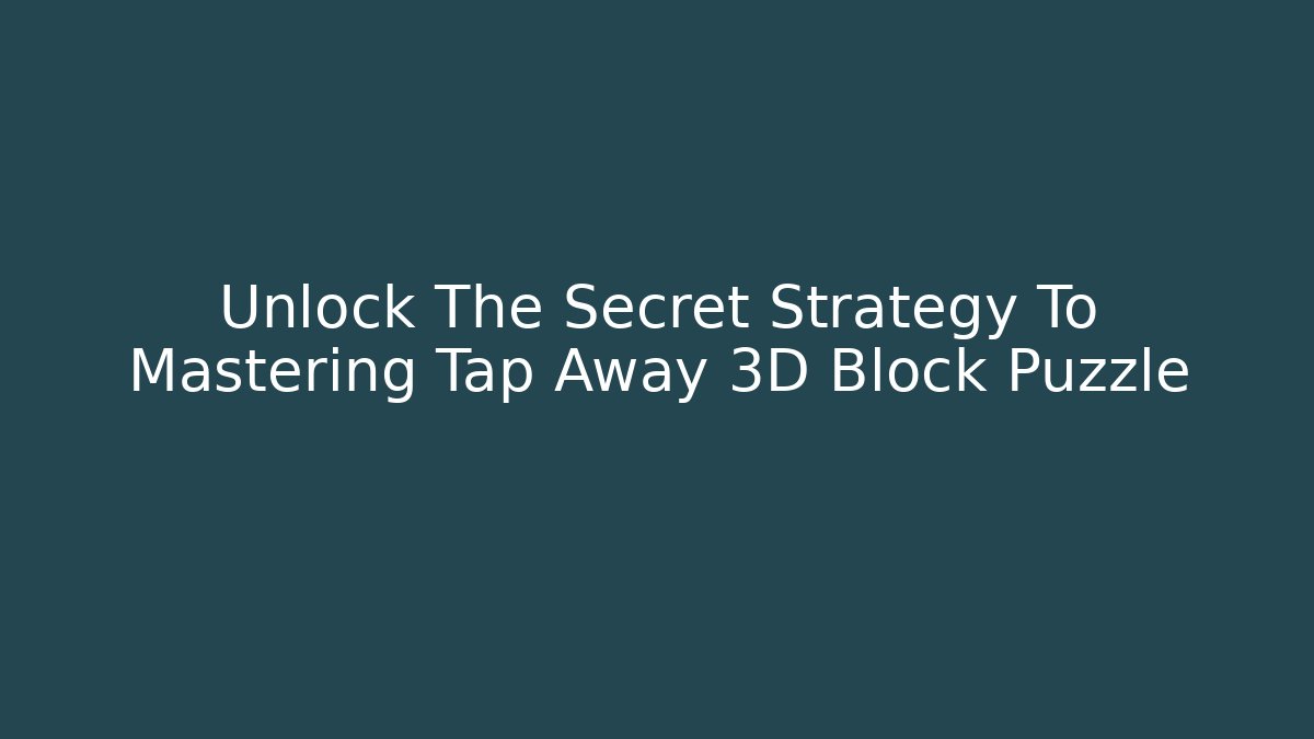 Unlock The Secret Strategy To Mastering Tap Away 3D Block Puzzle