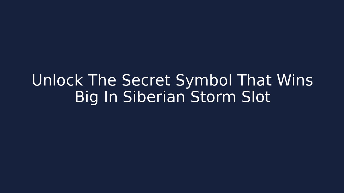Unlock The Secret Symbol That Wins Big In Siberian Storm Slot
