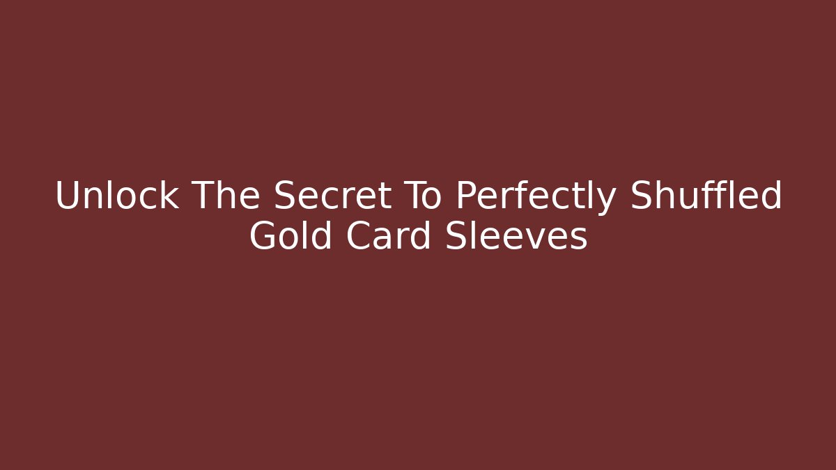 Unlock The Secret To Perfectly Shuffled Gold Card Sleeves