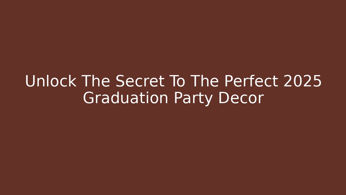 Unlock The Secret To The Perfect 2025 Graduation Party Decor
